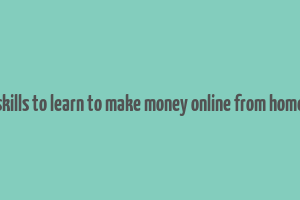 skills to learn to make money online from home