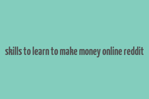 skills to learn to make money online reddit