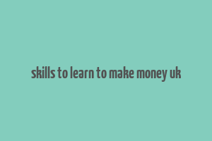 skills to learn to make money uk