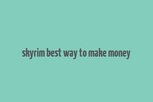 skyrim best way to make money