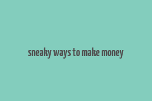 sneaky ways to make money