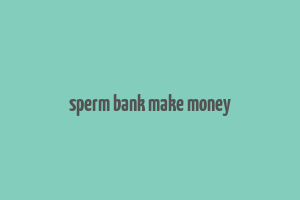 sperm bank make money