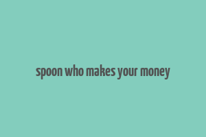 spoon who makes your money