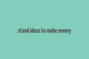 stand ideas to make money