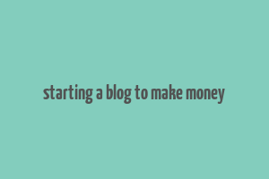 starting a blog to make money