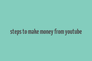 steps to make money from youtube