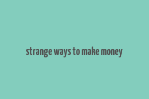 strange ways to make money