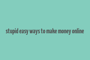 stupid easy ways to make money online