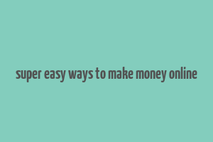 super easy ways to make money online