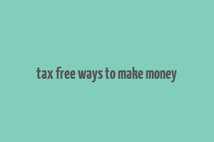 tax free ways to make money