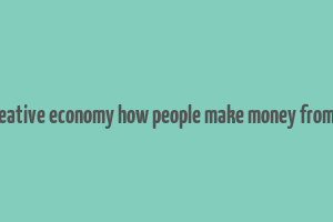 the creative economy how people make money from ideas