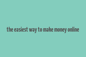 the easiest way to make money online