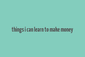 things i can learn to make money