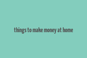 things to make money at home