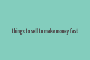 things to sell to make money fast