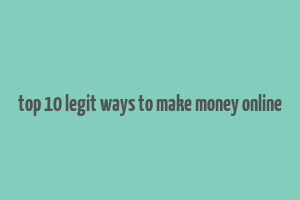 top 10 legit ways to make money online