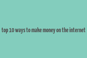 top 10 ways to make money on the internet