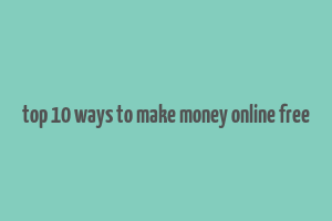 top 10 ways to make money online free