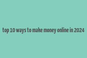 top 10 ways to make money online in 2024