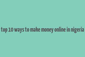 top 10 ways to make money online in nigeria