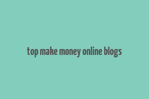 top make money online blogs