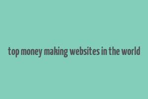 top money making websites in the world