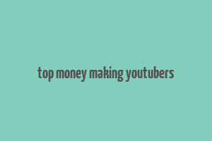 top money making youtubers