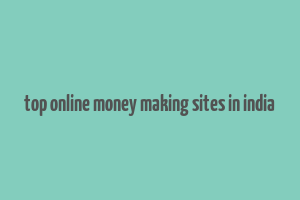 top online money making sites in india