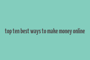 top ten best ways to make money online