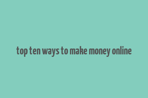 top ten ways to make money online