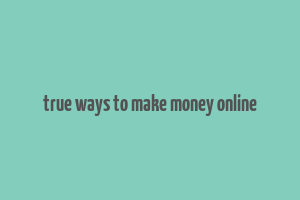 true ways to make money online