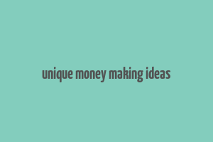 unique money making ideas