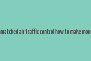 unmatched air traffic control how to make money