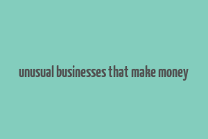 unusual businesses that make money