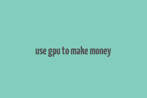 use gpu to make money