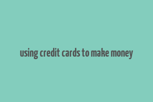 using credit cards to make money