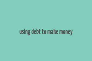 using debt to make money