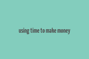 using time to make money