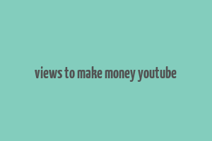 views to make money youtube