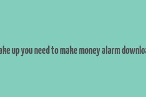 wake up you need to make money alarm download