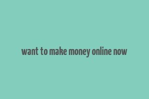 want to make money online now