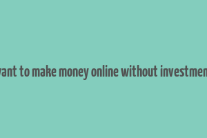 want to make money online without investment