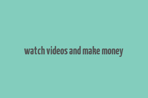 watch videos and make money