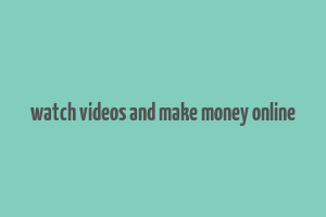 watch videos and make money online