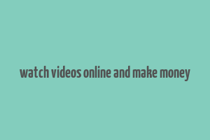 watch videos online and make money