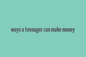 ways a teenager can make money