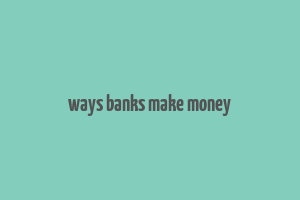 ways banks make money