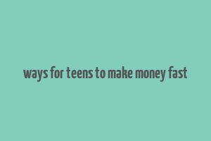 ways for teens to make money fast