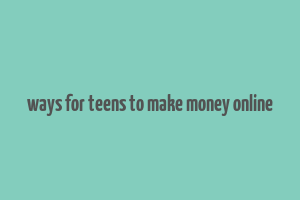 ways for teens to make money online