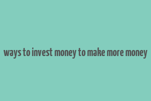 ways to invest money to make more money